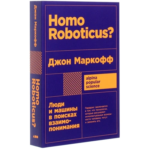 Джон Маркофф: Homo Roboticus? Люди и машины в поисках взаимопонимания: Автор Джон Маркофф