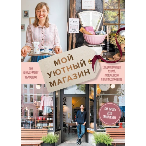 Ульріке Шахт, Тіна Шнайдер-Радінг: Мій затишний магазин. Як розпочати справу своєї мрії. 20 надихаючих історій, майстер-класів та практичних порад