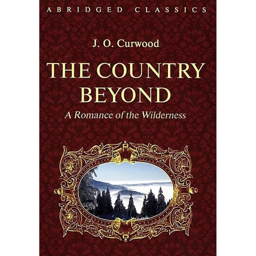 J. O. Curwood: The Country Beyond. A Romance of the Wilderness