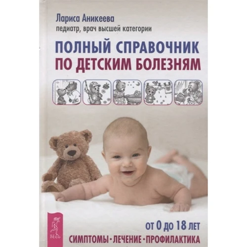 Лариса Аникеева: Полный справочник по детским болезням. От 0 до 18 лет. Симптомы, лечение, профилактика: Производитель Весь