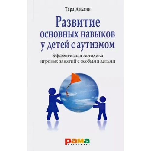 Тара Делани: Развитие основных навыков у детей с аутизмом. Эффективная методика игровых занятий с особыми детьми