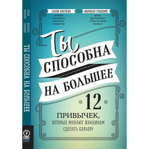 Маршалл Голдсміт, Саллі Хелгесен: Ти здатна на більше. 12 звичок, які заважають жінкам зробити кар'єру