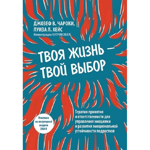 Джозеф В. Чарокі, Луїза Л. Хейс: Твоє життя - твій вибір. Терапія прийняття та відповідальності для управління емоціями та розвитку емоційної стійкості підлітків