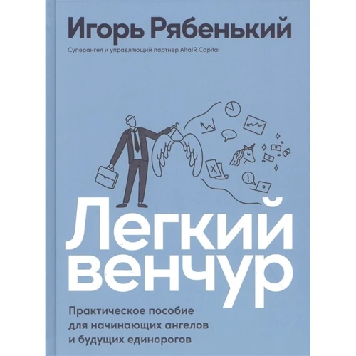 Игорь Рябенький: Легкий венчур. Практическое пособие для начинающих ангелов и будущих единорогов: Производитель Альпина Паблишер