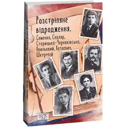 Розстріляне відродження. Семенко, Седляр, Старицька-Черняхівська, Хвильовий, Хоткевич, Шкурупій