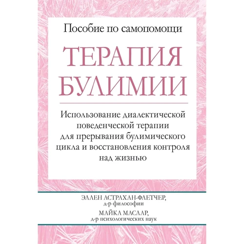 Эллен Астрахан-Флетчер, Майкл Маслар: Терапия булимии. Использование диалектической поведенческой терапии для прерывания булимического цикла и восстановления контроля над жизнью
