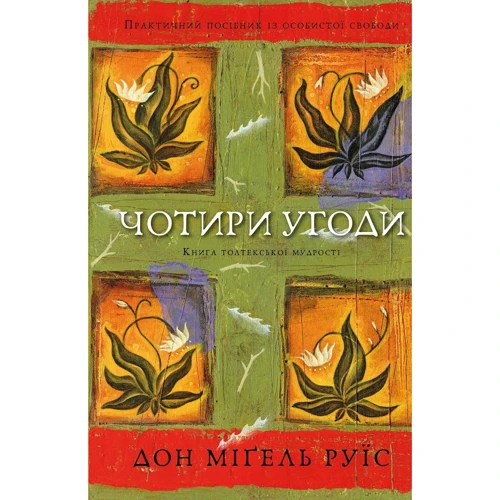Дон Міґель Руїс: Чотири угоди. Книга толтекської мудрості. Практичний посібник із особистої свободи