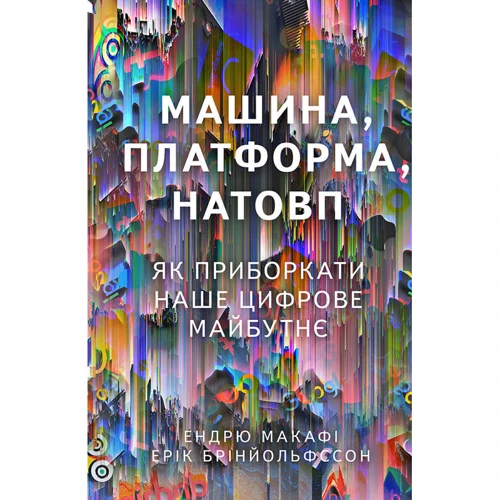 Ендрю Макафі, Ерік Брінйольфссон: Машина, платформа, Натовп. Як пріборкаті наше цифрове майбутнє