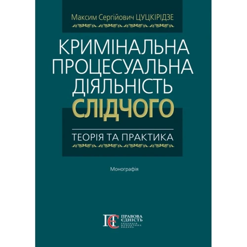 М. С. Цуцькірідзе: Кримінальна процесуальна діяльність слідчого. Теорія та практика. Монографія