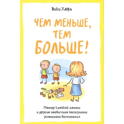 Вікі Хёфл. Чим менше, тим більше! Метод клейкої стрічки та інші незвичайні постулати успішного виховання