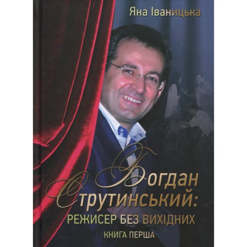 Яна Іваницька: Богдан Струтинський. Режисер без вихідних. У 2 книгах. Книга 1