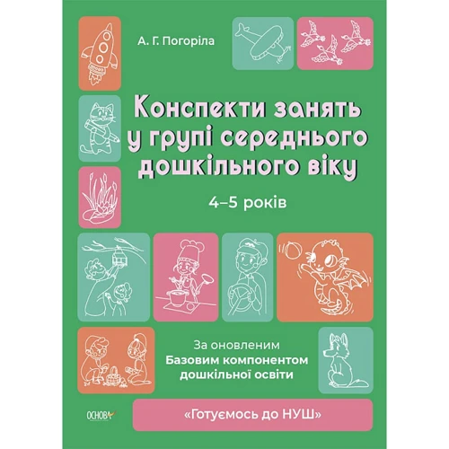 О. Г. Погоріла: Конспекти зайняти у групі середнього дошкільного віку. 4-5 років. Готуємось до НУШ