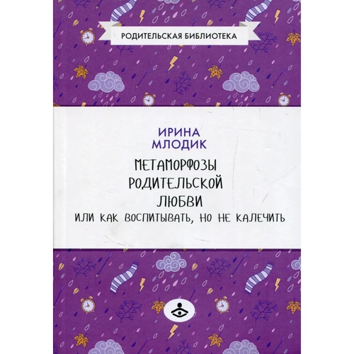 Ирина Млодик: Метаморфозы родительской любви, или Как воспитывать, но не калечить