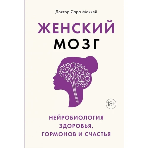 Сара Маккей: Женский мозг. Нейробиология здоровья, гормонов и счастья