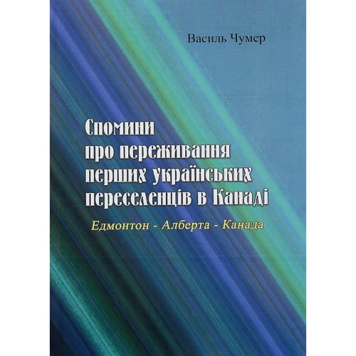 Василь Чумер: Спомини про переживання перших українських переселенців в Канаді. Едмонтон - Алберта - Канада