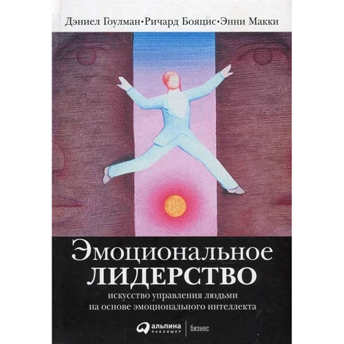 Энни МакКи, Ричард Бояцис, Дэниел Гоулман: Эмоциональное лидерство. Искусство управления людьми на основе эмоционального интеллекта