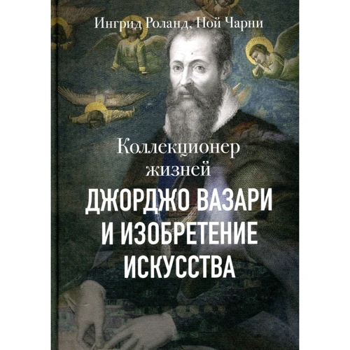 Роуланд Інгрід, Ной Чарні: Колекціонер життів. Джорджо Вазарі і винахід мистецтва