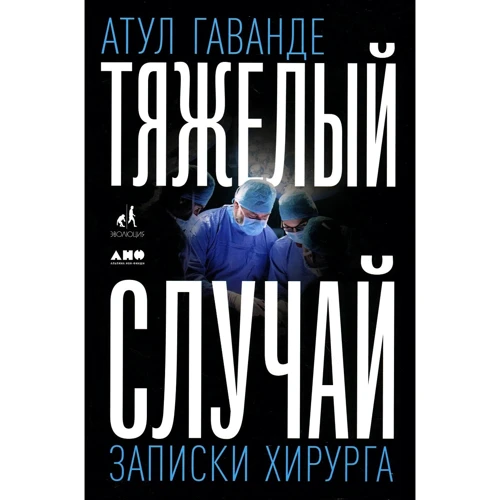 Атул Гаванде: Тяжелый случай. Записки хирурга