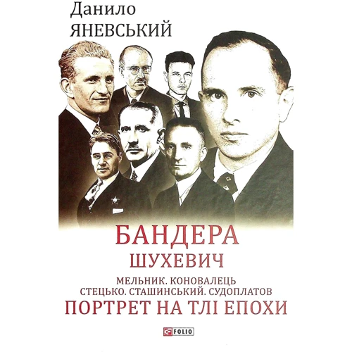 Данило Яневський: Бандера. Шухевич. Мельник. Коновалець. Стецько. Сташинський. Судоплатов. Портрет на тлі епохи