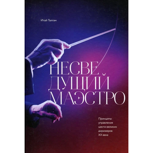 Итай Талгам: Несведущий маэстро. Принципы управления шести великих дирижеров двадцатого века