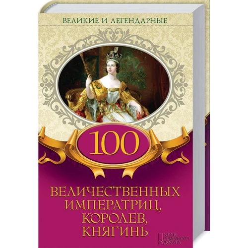 100 величественных императриц, королев, княгинь. Великие и легендарные
