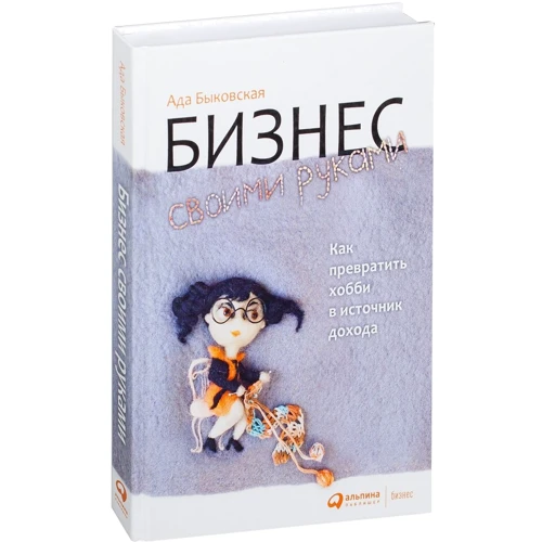 Ада Быковская: Бизнес своими руками. Как превратить хобби в источник дохода