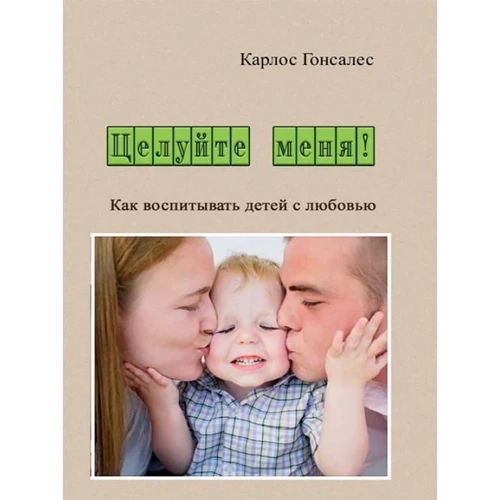 Карлос Гонсалес: Цілуйте мене! Як виховувати дітей із любов'ю