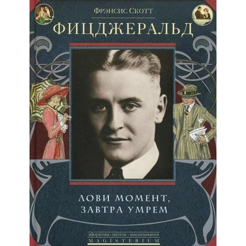 Фрэнсис Скотт Фицджеральд: Лови момент, завтра умрем
