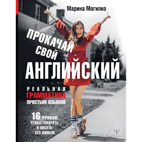 Марина Могилко: Прокачай свою англійську. Реальна граматика простою мовою.16 уроків, щоб говорити і писати без: Виробник АСТ