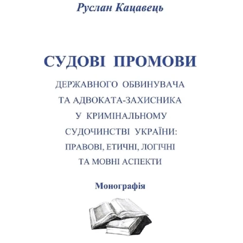 Руслан Кацавець: Судові промови державного обвинувача та адвоката-захисника у кримінальному судочинстві України: правові, етичні, логічні та мовні аспекти