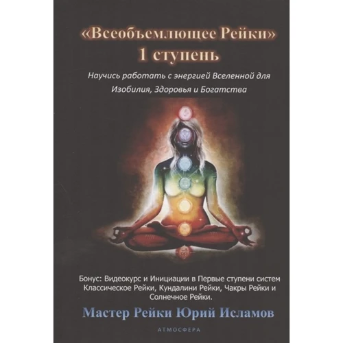 Юрій Ісламов: Всеосяжне Рейки. 1 ступінь Навчися працювати з енергією Всесвіту для Достатку, Здоров'я та Багатого життя