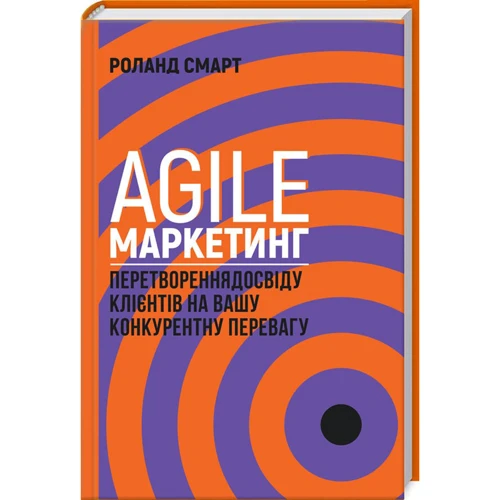 Роланд Смарт: Agile-маркетинг. Перетворення досвіду КЛІЄНТІВ на вашу конкурентну предпочтение