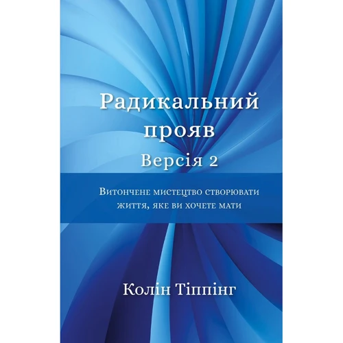 Колін Тіппінг: Радикальний Прояв. Версія 2. Витончене мистецтво створювати життя, яке ви хочете мати