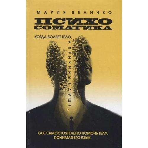 Мария Величко: Психосоматика. Когда болеет тело, а причины в душе. Как самостоятельно помочь телу, понимая его язык