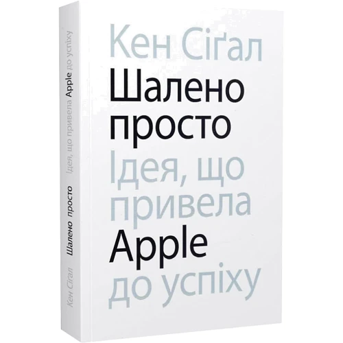 Кен Сіґал: Безумно просто. Ідея, що привела Apple до успіху