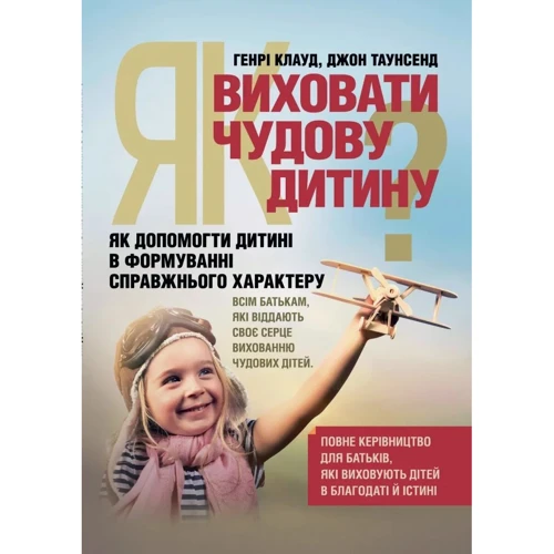 Генрі Клауд, Джон Таунсенд: Як виховати чудову дитину? Як допомогти дитині в формуванні справжнього характеру