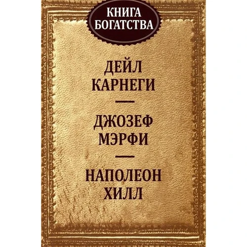 Дейл Карнеги, Джозеф Мэрфи, Наполеон Хилл: Книга богатства