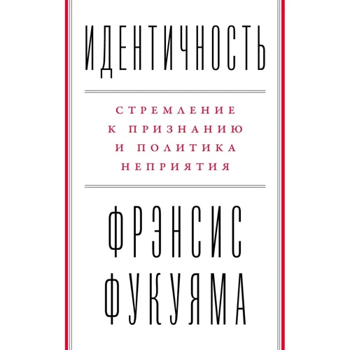 Фрэнсис Фукуяма : Идентичность. Стремление к признанию и неприятие других