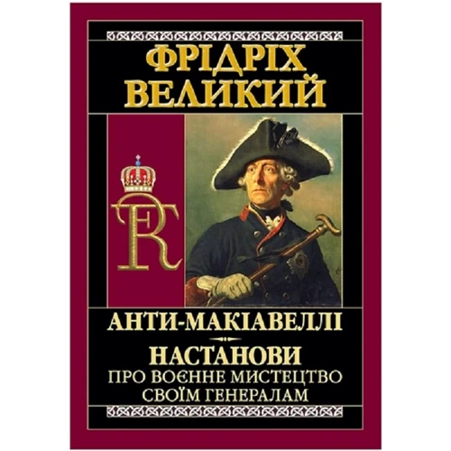 Фрідріх Великий: Анти-Макіавеллі. Настанови про воєнне мистецтво своїм генералам