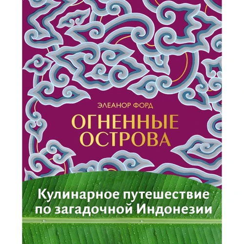 Элеанор Форд: Огненные острова. Кулинарное путешествие по загадочной Индонезии