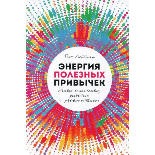 Пит Лейбман: Энергия полезных привычек. Живи счастливо, работай с удовольствием