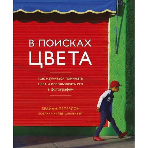 Брайан Петерсон: В поисках цвета. Как научиться понимать цвет и использовать его в фотографии