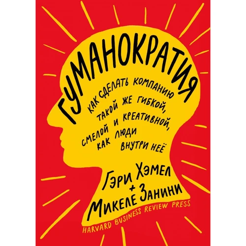 Гэри Хэмел, Микеле Занини: Гуманократия. Как сделать компанию такой же гибкой, смелой и креативной, как люди внутри нее