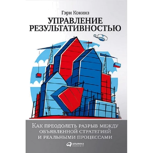 Гэри Кокинз: Управление результативностью: Как преодолеть разрыв между объявленной стратегией и реальными процесс