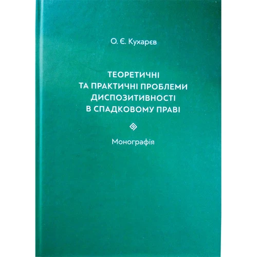 

О. Є. Кухарєв: Теоретичні та практичні проблеми диспозитивності в спадковому праві. Монографія