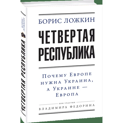 Борис Ложкін: Четверта республіка: Чому Європі потрібна Україна, а Україні – Європа (2-ге видання): Жанр Политика. Государство