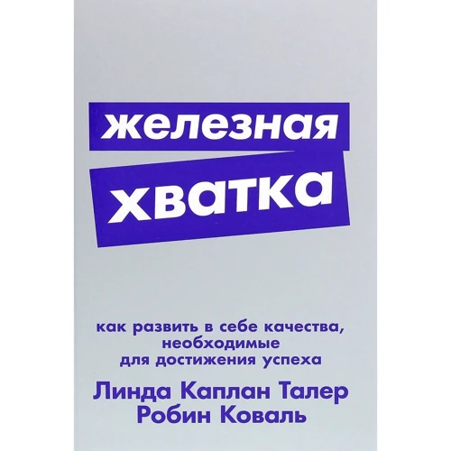 Лінда Каплан Талер, Робін Коваль: Залізна хватка. Як розвинути в собі якості, необхідні для досягнення успіху