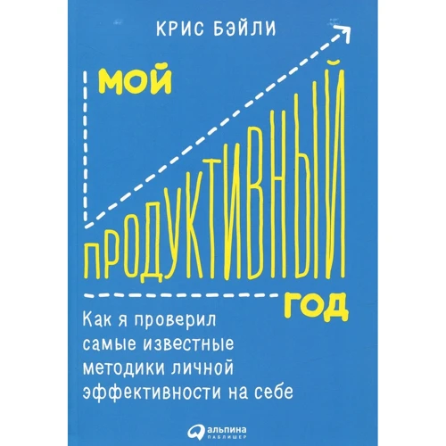 Крис Бэйли: Мой продуктивный год. Как я проверил самые известные методики личной эффективности на себе