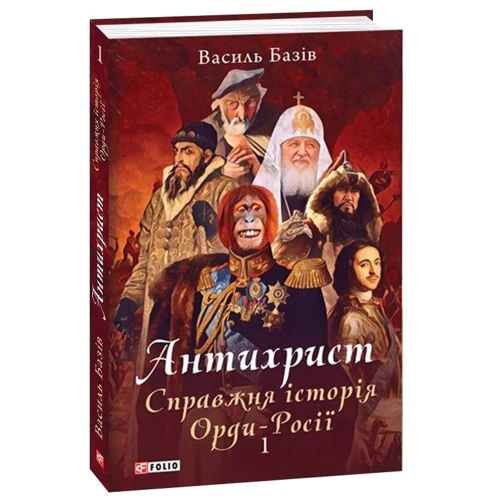 Василь Базів: Антихрист. Справжня історія Орди-Росії. Том 1. Свята Русь-Україна і нехрещена Московія (1169-1917)