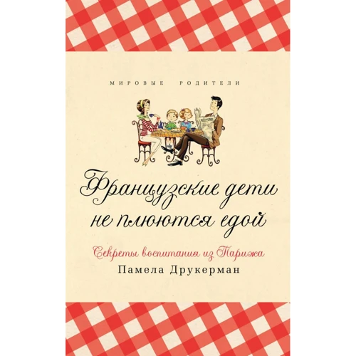 Памела Друкерман: Французские дети не плюются едой. Секреты воспитания из Парижа
